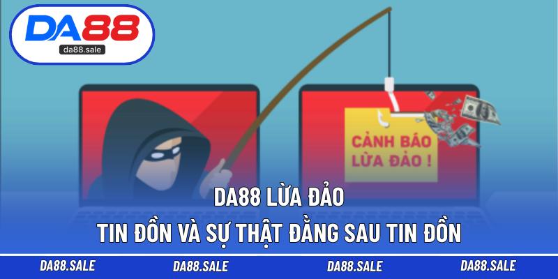 DA88 Lừa Đảo - Tin Đồn Và Sự Thật Đằng Sau Tin Đồn